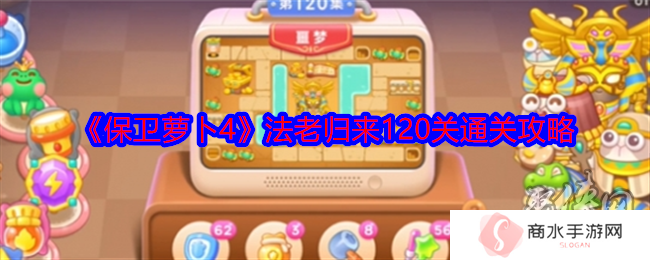 保卫萝卜4法老归来第120关怎么通关 第120关道具清理通关图文攻略